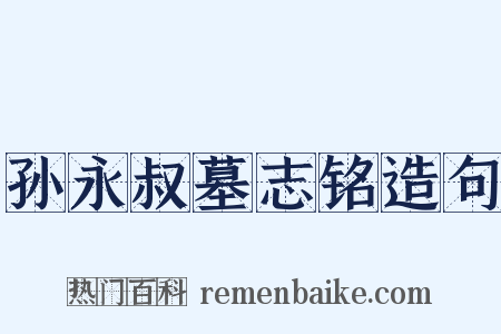 孙永叔墓志铭造句是什么意思的图片